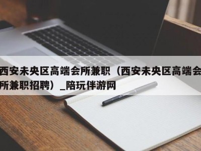 西安未央区高端会所兼职（西安未央区高端会所兼职招聘）_陪玩伴游网