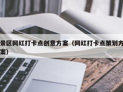 景区网红打卡点创意方案（网红打卡点策划方案）