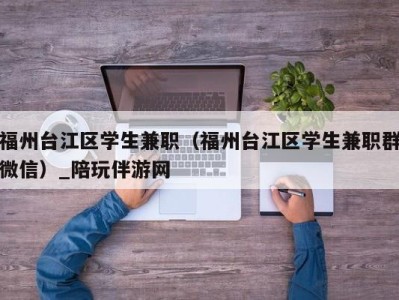 福州台江区学生兼职（福州台江区学生兼职群微信）_陪玩伴游网