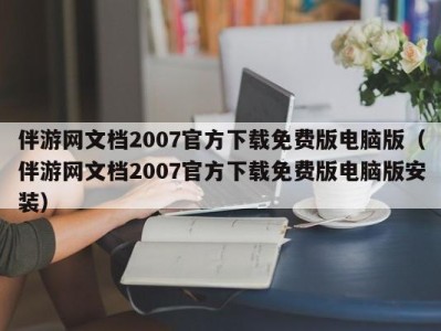 伴游网文档2007官方下载免费版电脑版（伴游网文档2007官方下载免费版电脑版安装）