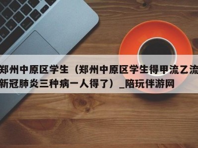 郑州中原区学生（郑州中原区学生得甲流乙流新冠肺炎三种病一人得了）_陪玩伴游网