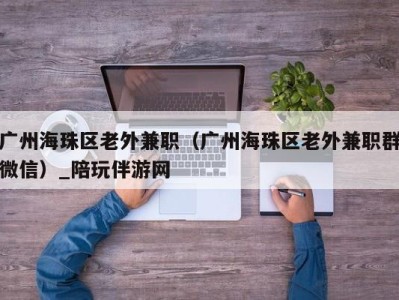 广州海珠区老外兼职（广州海珠区老外兼职群微信）_陪玩伴游网