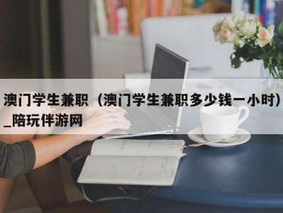 澳门学生兼职（澳门学生兼职多少钱一小时）_陪玩伴游网